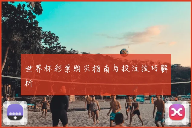 世界杯彩票购买指南与投注技巧解析