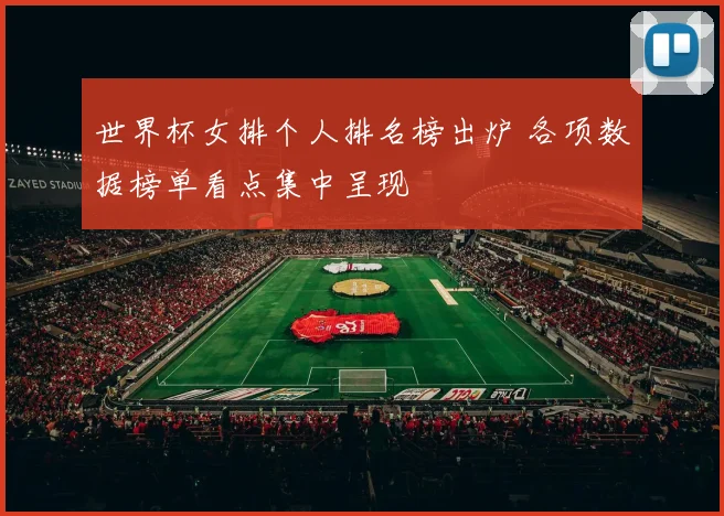 世界杯女排个人排名榜出炉 各项数据榜单看点集中呈现