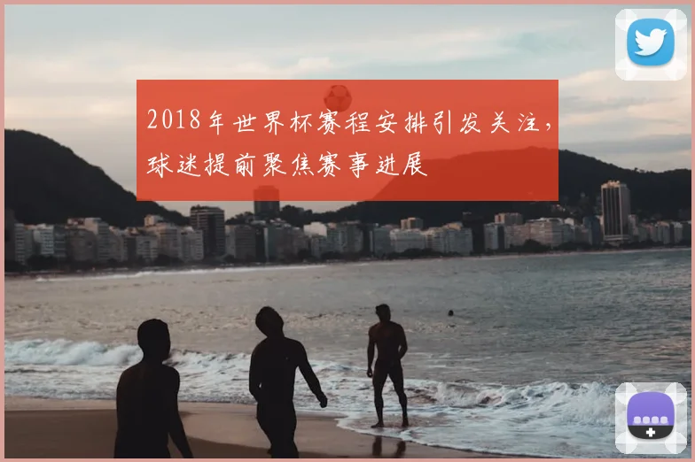 2018年世界杯赛程安排引发关注，球迷提前聚焦赛事进展
