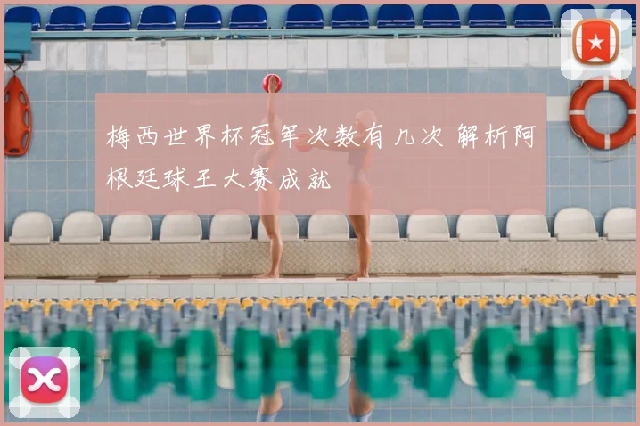 梅西世界杯冠军次数有几次 解析阿根廷球王大赛成就