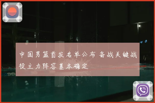 中国男篮首发名单公布 备战关键战役主力阵容基本确定