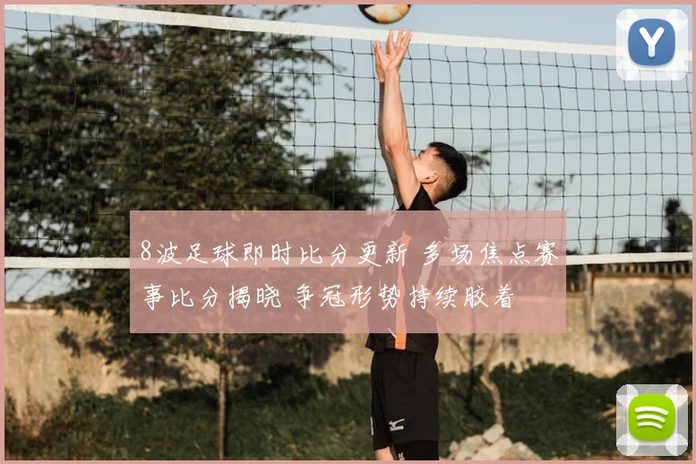 8波足球即时比分更新 多场焦点赛事比分揭晓 争冠形势持续胶着