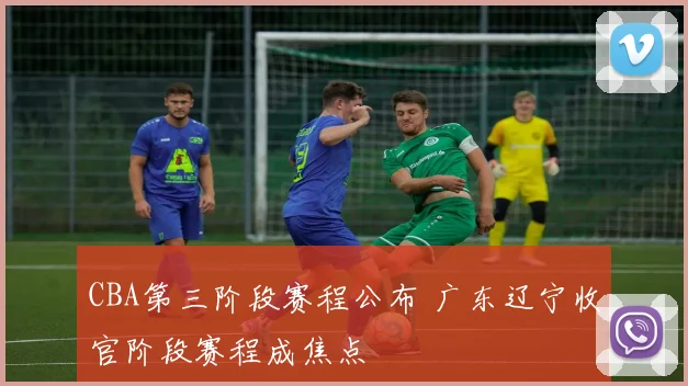 CBA第三阶段赛程公布 广东辽宁收官阶段赛程成焦点