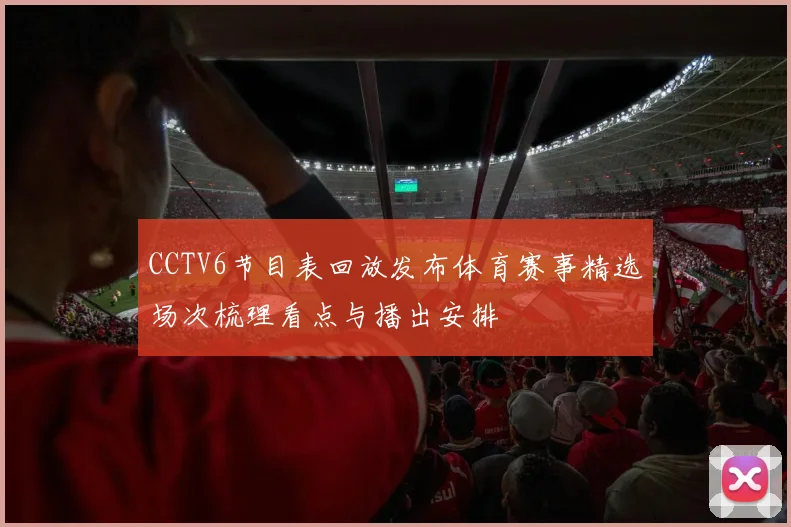 CCTV6节目表回放发布体育赛事精选场次梳理看点与播出安排