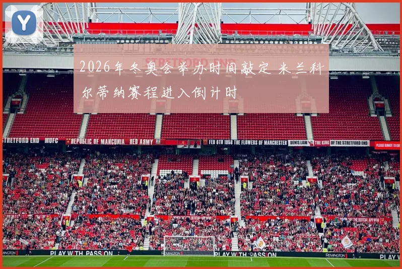2026年冬奥会举办时间敲定 米兰科尔蒂纳赛程进入倒计时