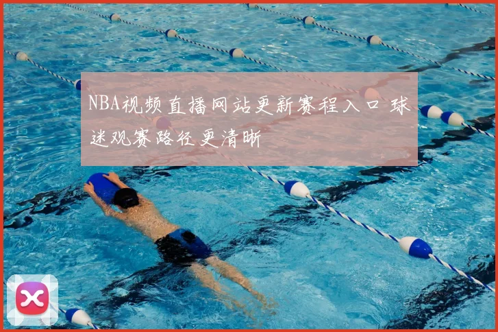 NBA视频直播网站更新赛程入口 球迷观赛路径更清晰