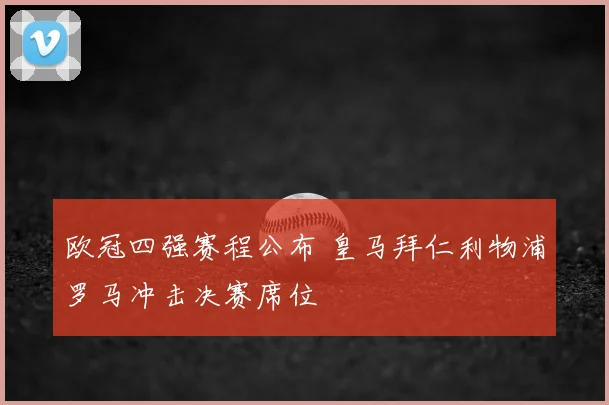 欧冠四强赛程公布 皇马拜仁利物浦罗马冲击决赛席位