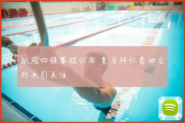 欧冠四强赛程公布 皇马拜仁首回合对决引关注