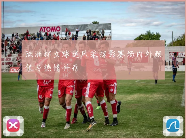 欧洲杯女球迷风采掠影赛场内外颜值与热情并存