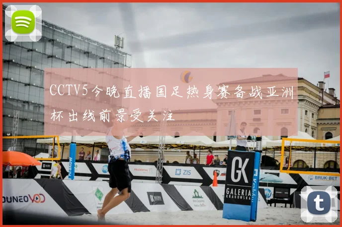 CCTV5今晚直播国足热身赛备战亚洲杯出线前景受关注