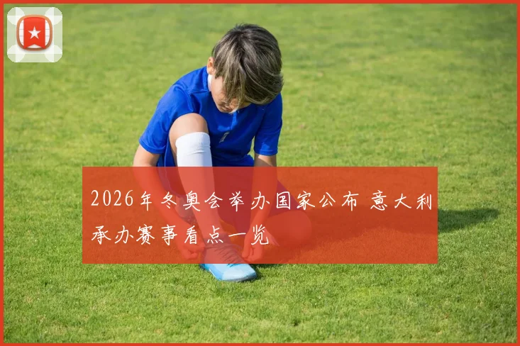 2026年冬奥会举办国家公布 意大利承办赛事看点一览