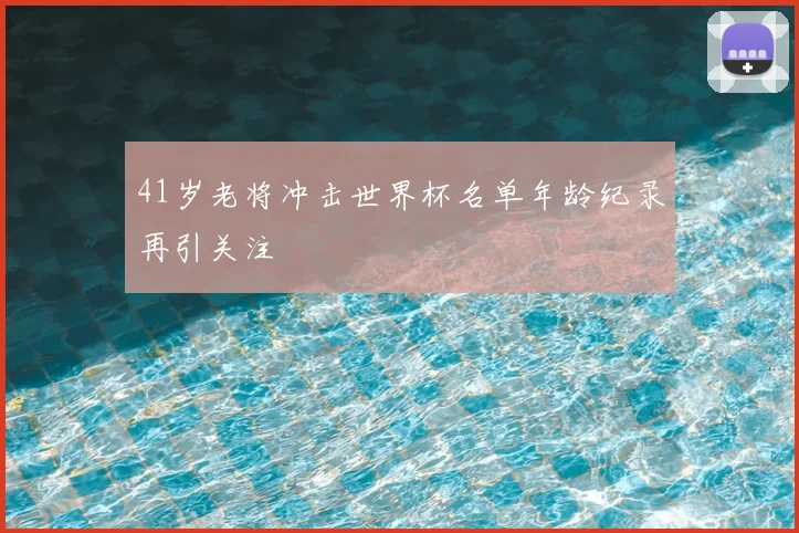 41岁老将冲击世界杯名单年龄纪录再引关注