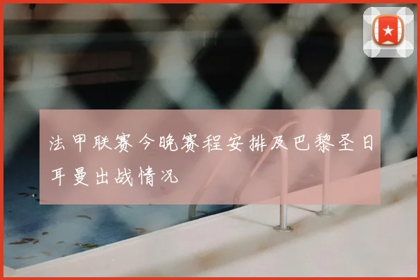 法甲联赛今晚赛程安排及巴黎圣日耳曼出战情况