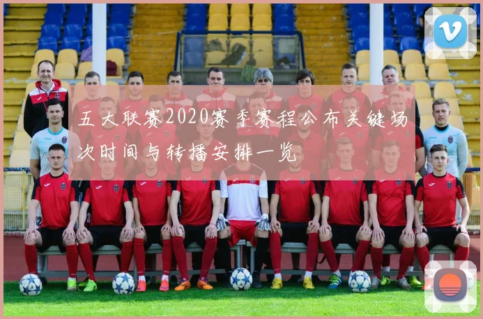 五大联赛2020赛季赛程公布关键场次时间与转播安排一览