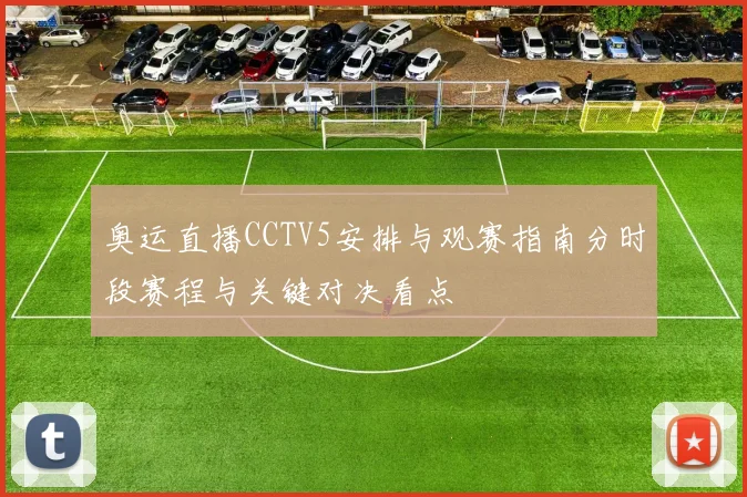 奥运直播CCTV5安排与观赛指南分时段赛程与关键对决看点