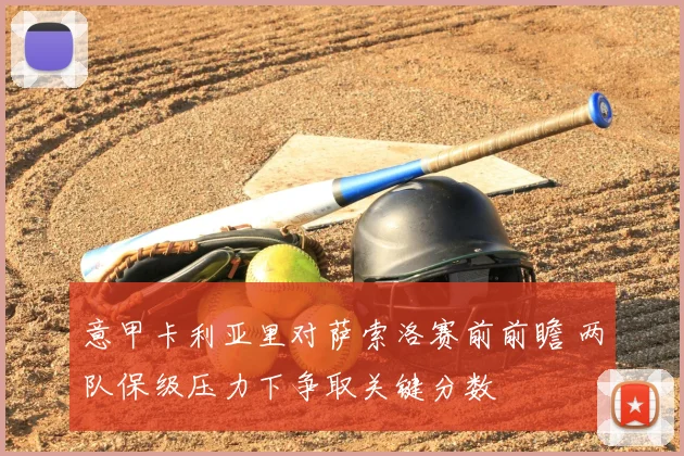 意甲卡利亚里对萨索洛赛前前瞻 两队保级压力下争取关键分数