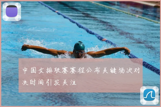 中国女排联赛赛程公布关键场次对决时间引发关注