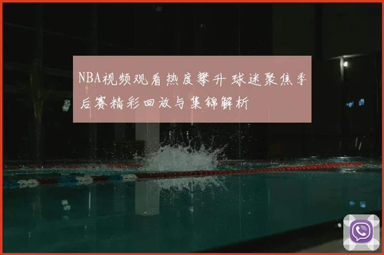 NBA视频观看热度攀升 球迷聚焦季后赛精彩回放与集锦解析