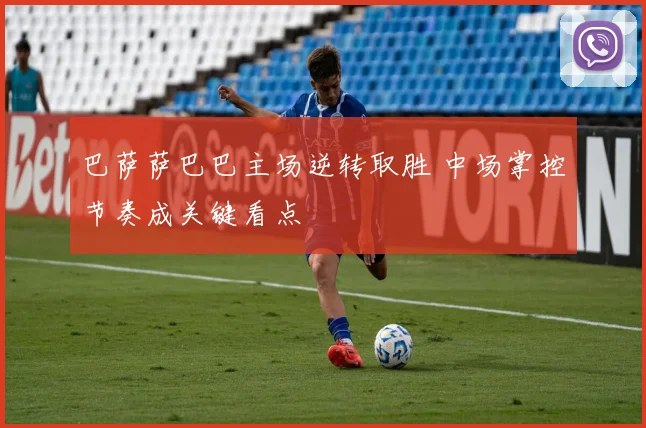 巴萨萨巴巴主场逆转取胜 中场掌控节奏成关键看点