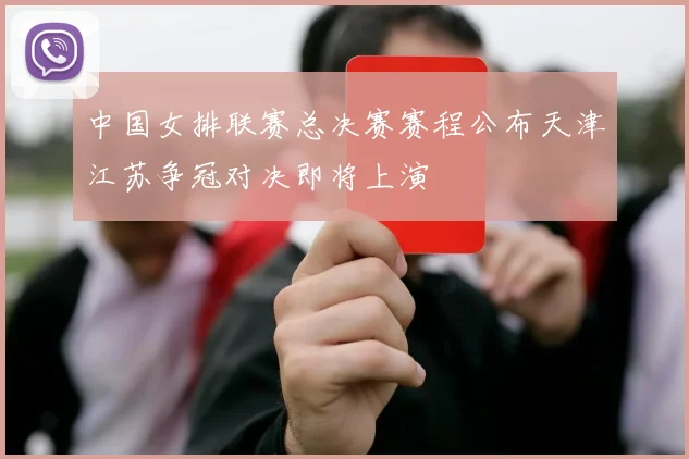 中国女排联赛总决赛赛程公布天津江苏争冠对决即将上演