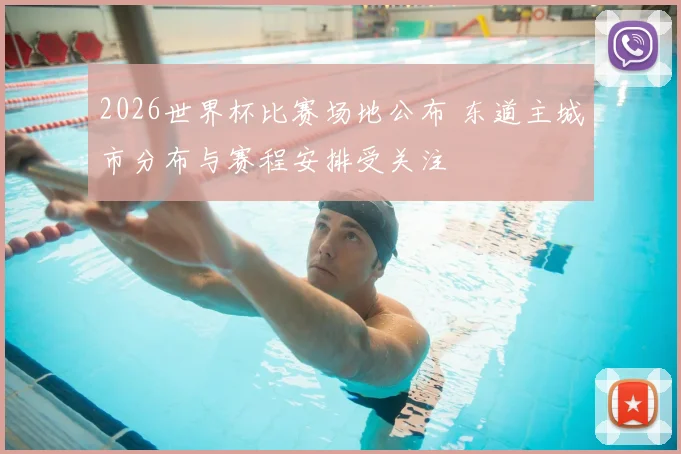 2026世界杯比赛场地公布 东道主城市分布与赛程安排受关注
