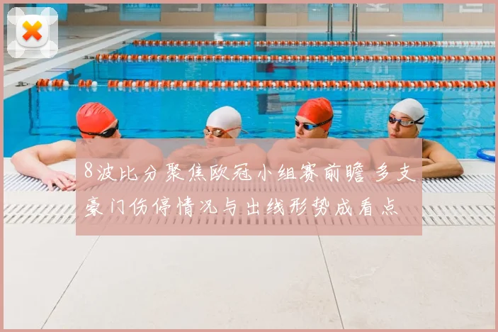 8波比分聚焦欧冠小组赛前瞻 多支豪门伤停情况与出线形势成看点