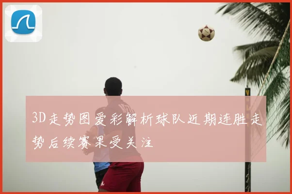 3D走势图爱彩解析球队近期连胜走势后续赛果受关注