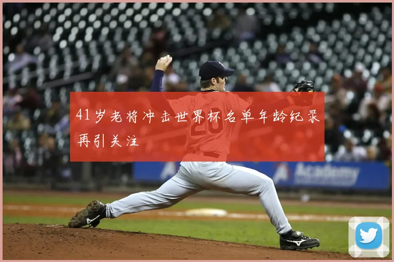 41岁老将冲击世界杯名单年龄纪录再引关注