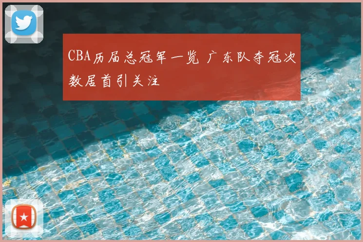 CBA历届总冠军一览 广东队夺冠次数居首引关注