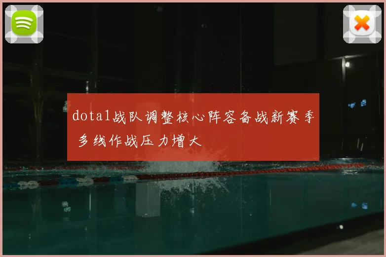 dota1战队调整核心阵容备战新赛季 多线作战压力增大
