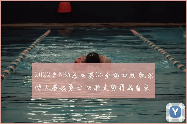 2022年NBA总决赛G5全场回放 凯尔特人鏖战勇士 决胜走势再成看点