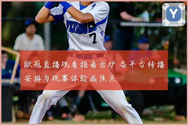 欧冠直播观看指南出炉 各平台转播安排与观赛体验成焦点