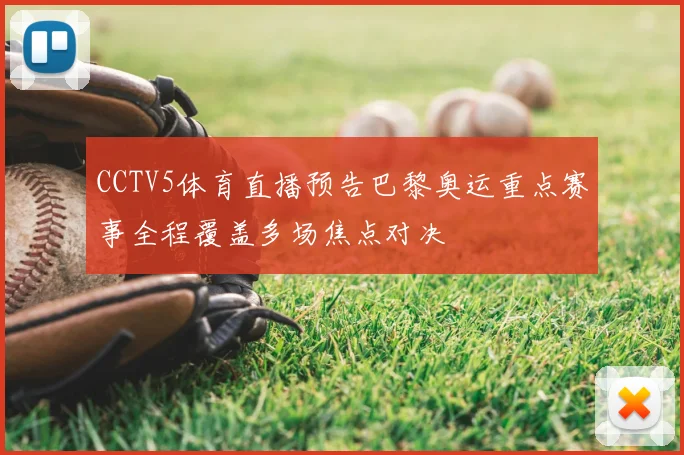CCTV5体育直播预告巴黎奥运重点赛事全程覆盖多场焦点对决