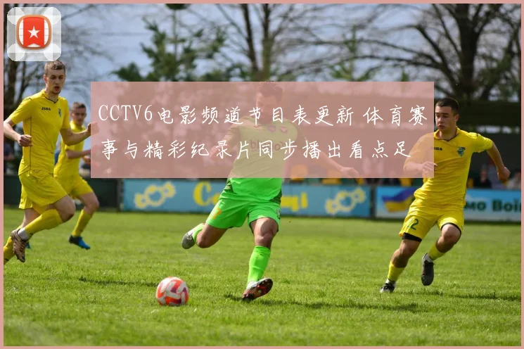 CCTV6电影频道节目表更新 体育赛事与精彩纪录片同步播出看点足
