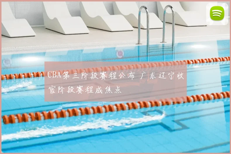 CBA第三阶段赛程公布 广东辽宁收官阶段赛程成焦点