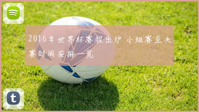 2016年世界杯赛程出炉 小组赛至决赛时间安排一览