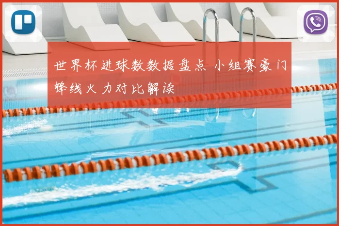 世界杯进球数数据盘点 小组赛豪门锋线火力对比解读